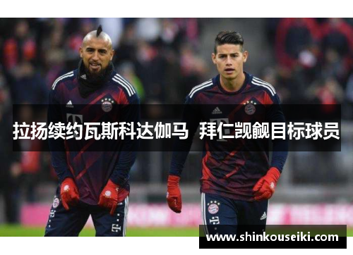 拉扬续约瓦斯科达伽马  拜仁觊觎目标球员